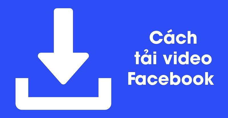 Hướng Dẫn 5+ Cách Tải Video Trên Facebook Hiệu Quả