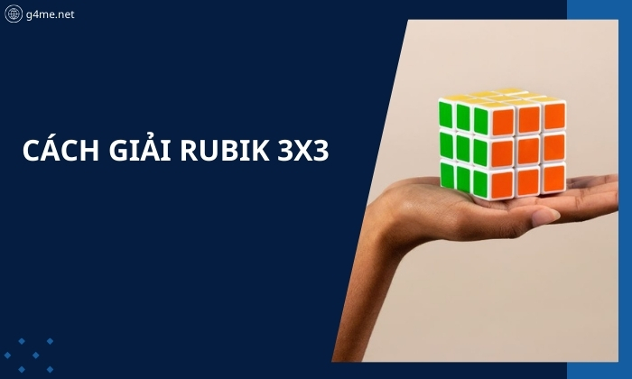 Cách giải Rubik 3x3 Chi Tiết, Dễ Hiểu Nhất Cho Người Mới Chơi