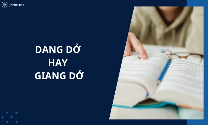 Dang Dở Hay Giang Dở - Cách Dùng Nào Chuẩn Xác Nhất