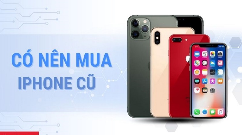 Khi nào bạn nên mua điện thoại iPhone cũ?