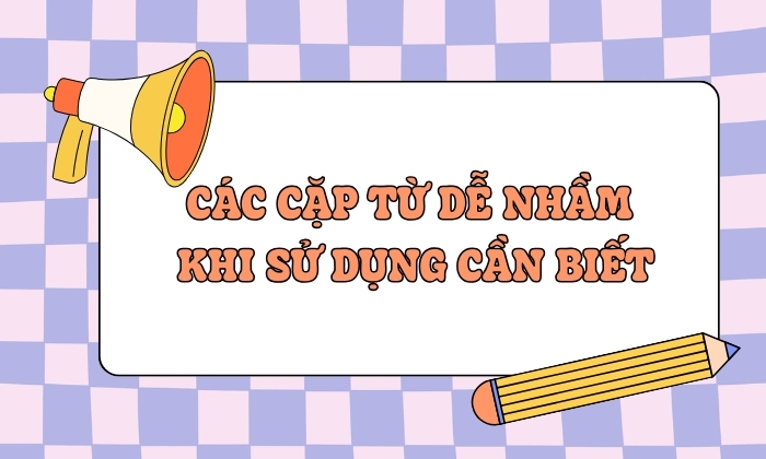 Các cặp từ dễ nhầm lần khi sử dụng trong tiếng Việt 