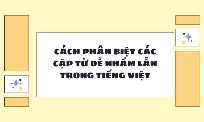 Cách phân biệt những cặp từ dễ nhầm lẫn trong tiếng Việt 