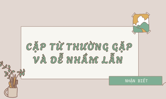 Cặp từ nhầm lẫn thường gặp nhất trong tiếng Việt 