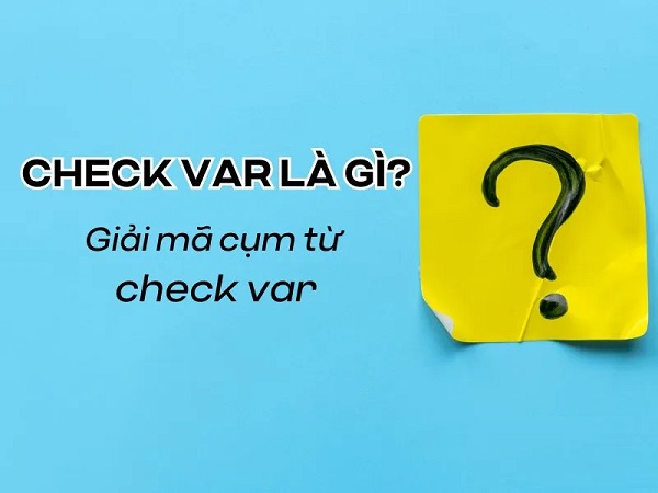 Check Var là thuật ngữ được sử dụng để kiểm tra các tình huống gây tranh cãi