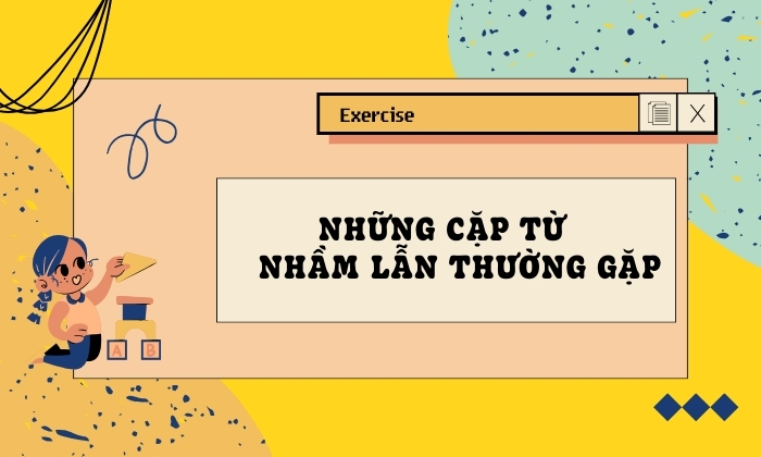 Gợi ý những cặp từ dễ nhầm lẫn thường gặp 