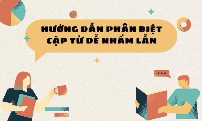 Hướng dẫn cách phân biệt các cặp từ dễ nhầm lẫn 