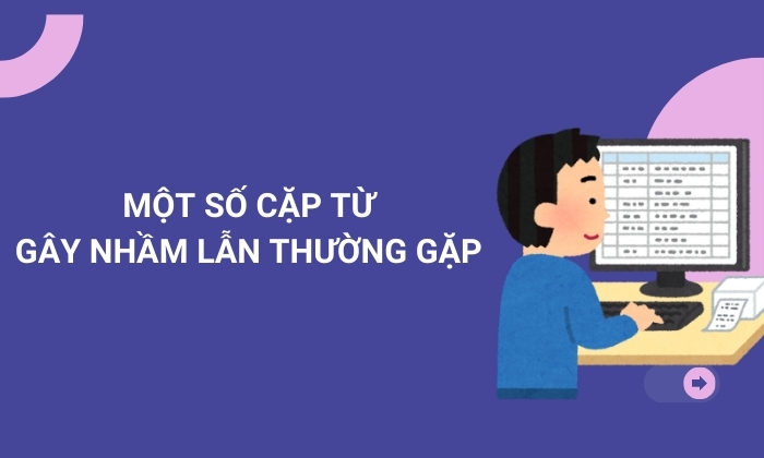 Hướng dẫn phân biệt và cách dùng của các cặp từ dễ nhầm 