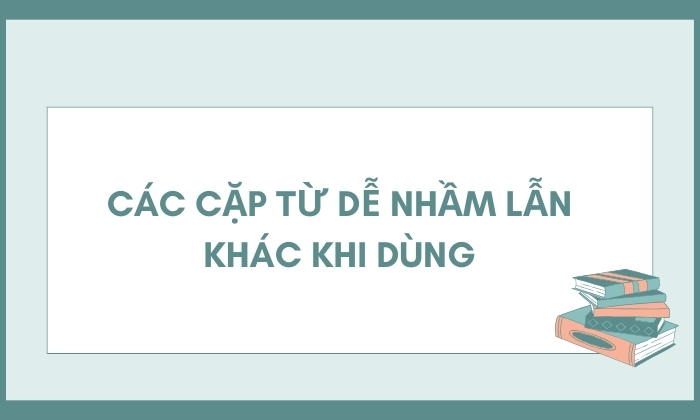 Những cặp từ dễ nhầm lẫn khi dùng tiếng Việt 