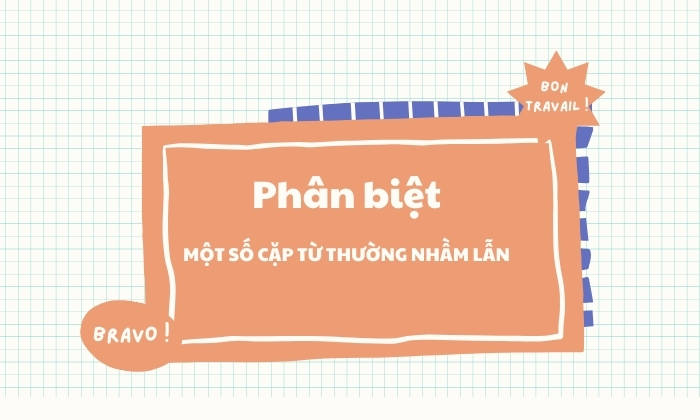 Phân biệt một số cặp từ thường nhầm lẫn khi sử dụng 