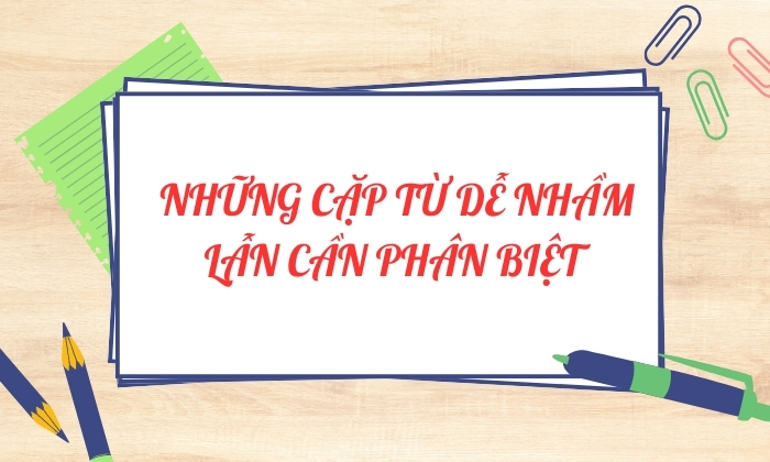 Phân biệt nhanh các cặp từ dễ nhầm lẫn 