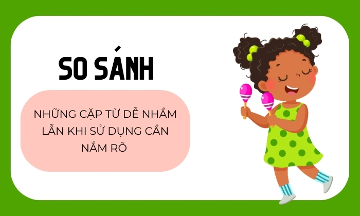 So sánh chi tiết các cặp từ dễ nhầm lẫn trong tiếng Việt 